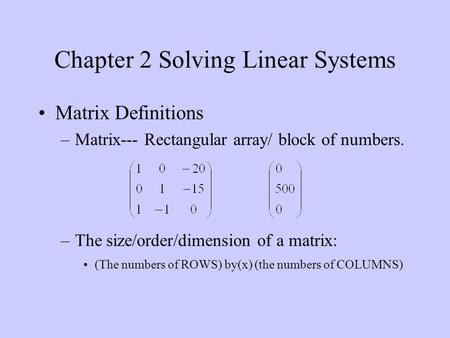 Chapter 2 Solving Linear Systems Matrix Definitions –Matrix--- Rectangular array/ block of numbers. –The size/order/dimension of a matrix: (The numbers.