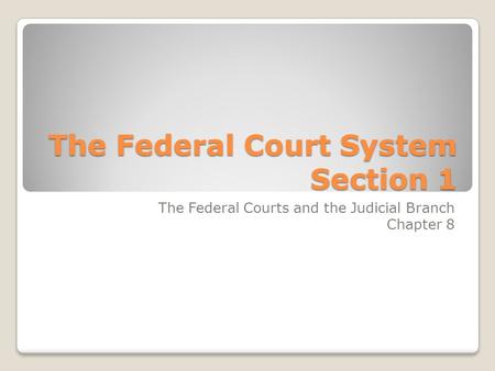 The Federal Court System Section 1 The Federal Courts and the Judicial Branch Chapter 8.