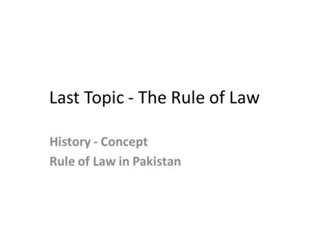 Last Topic - The Rule of Law History - Concept Rule of Law in Pakistan.