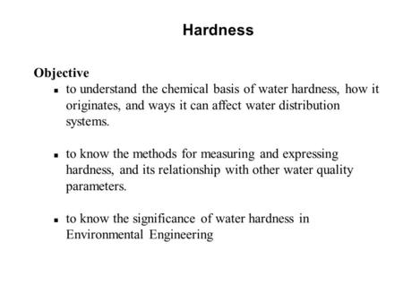 Hardness Objective n to understand the chemical basis of water hardness, how it originates, and ways it can affect water distribution systems. n to know.