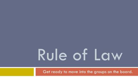 Rule of Law Get ready to move into the groups on the board.