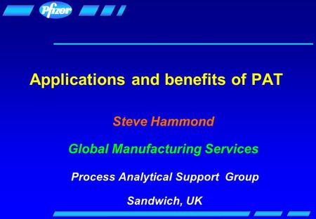 Applications and benefits of PAT Steve Hammond Global Manufacturing Services Process Analytical Support Group Sandwich, UK.