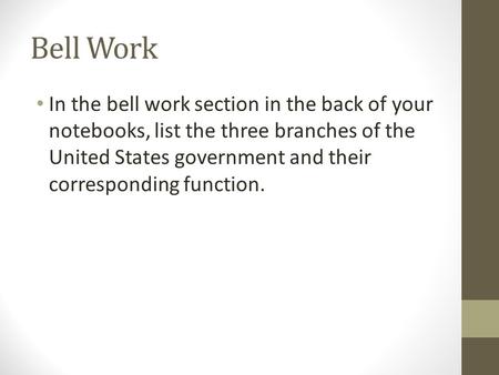 Bell Work In the bell work section in the back of your notebooks, list the three branches of the United States government and their corresponding function.