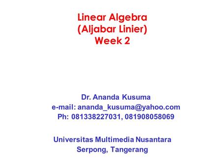 Linear Algebra (Aljabar Linier) Week 2 Universitas Multimedia Nusantara Serpong, Tangerang Dr. Ananda Kusuma   Ph: 081338227031,
