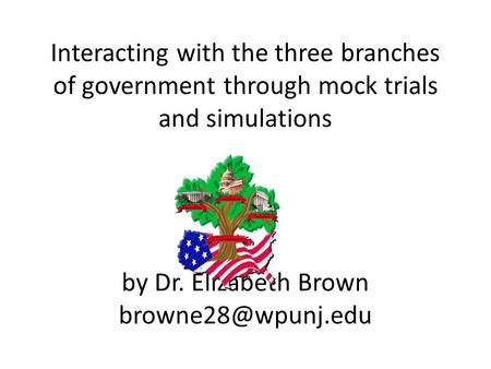 Interacting with the three branches of government through mock trials and simulations by Dr. Elizabeth Brown