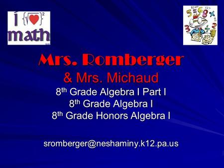 Mrs. Romberger & Mrs. Michaud 8th Grade Algebra I Part I 8th Grade Algebra I 8th Grade Honors Algebra I sromberger@neshaminy.k12.pa.us.