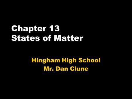 Chapter 13 States of Matter Hingham High School Mr. Dan Clune.