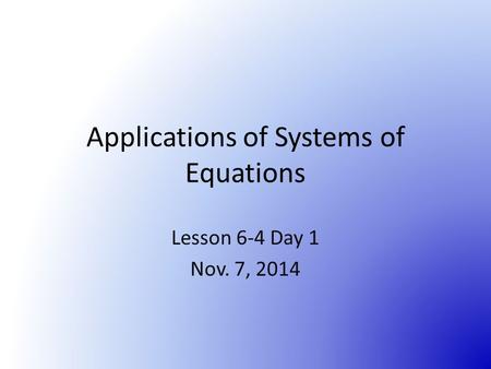 Applications of Systems of Equations Lesson 6-4 Day 1 Nov. 7, 2014.