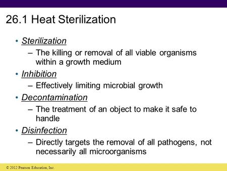 26.1 Heat Sterilization Sterilization –The killing or removal of all viable organisms within a growth medium Inhibition –Effectively limiting microbial.