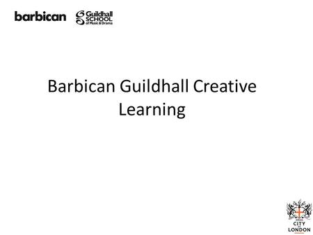 Barbican Guildhall Creative Learning. Creative Learning Creating environments in which people can be Creative, Curious, Collaborative and Confident. Barbican.