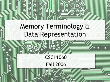 Memory Terminology & Data Representation CSCI 1060 Fall 2006.