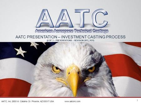 1 AATC, Inc. 2950 W. Catalina Dr. Phoenix, AZ 85017 USA www.aatcinc.com AATC PRESENTATION – INVESTMENT CASTING PROCESS (2 OF 3 – PRESENTATIONS – REVISION.
