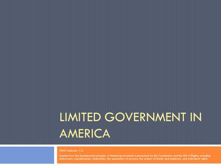 LIMITED GOVERNMENT IN AMERICA USHC Indicator 1.5: Explain how the fundamental principle of limited government is protected by the Constitution and the.
