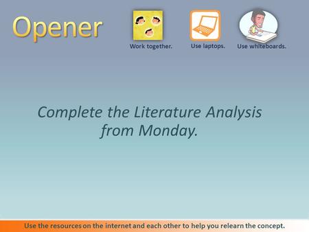 Complete the Literature Analysis from Monday. Use the resources on the internet and each other to help you relearn the concept. Use whiteboards. Use laptops.