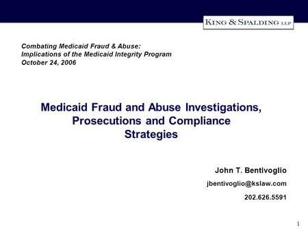 1 Medicaid Fraud and Abuse Investigations, Prosecutions and Compliance Strategies John T. Bentivoglio 202.626.5591 Combating Medicaid.