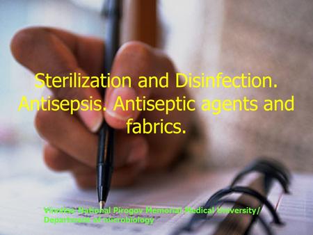 Sterilization and Disinfection. Antisepsis. Antiseptic agents and fabrics. Vinnitsa National Pirogov Memorial Medical University/ Department of microbiology.