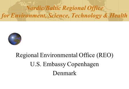 Nordic/Baltic Regional Office for Environment, Science, Technology & Health Regional Environmental Office (REO) U.S. Embassy Copenhagen Denmark.