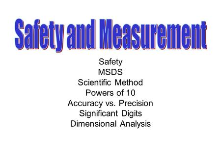 Safety MSDS Scientific Method Powers of 10 Accuracy vs. Precision Significant Digits Dimensional Analysis.