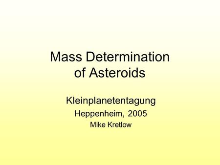 Mass Determination of Asteroids Kleinplanetentagung Heppenheim, 2005 Mike Kretlow.