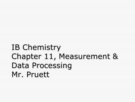 IB Chemistry Chapter 11, Measurement & Data Processing Mr. Pruett