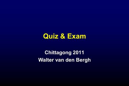 Quiz & Exam Chittagong 2011 Walter van den Bergh.