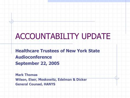 ACCOUNTABILITY UPDATE Healthcare Trustees of New York State Audioconference September 22, 2005 Mark Thomas Wilson, Elser, Moskowitz, Edelman & Dicker General.