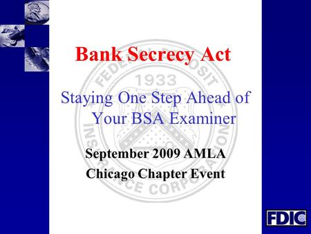 Bank Secrecy Act Staying One Step Ahead of Your BSA Examiner September 2009 AMLA Chicago Chapter Event.