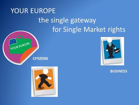 YOUR EUROPE the single gateway for Single Market rights CITIZENS BUSINESS.