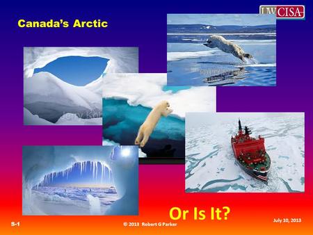 © 2013 Robert G Parker S-1 July 10, 2013 Canada’s Arctic Or Is It?