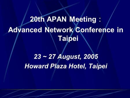 20th APAN Meeting ： Advanced Network Conference in Taipei 23 ~ 27 August, 2005 Howard Plaza Hotel, Taipei.