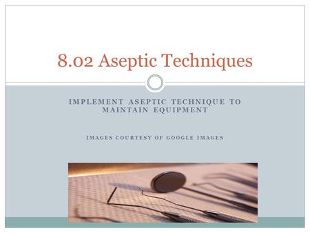 8.02 Aseptic Techniques Implement aseptic technique to maintain equipment Images courtesy of google images.