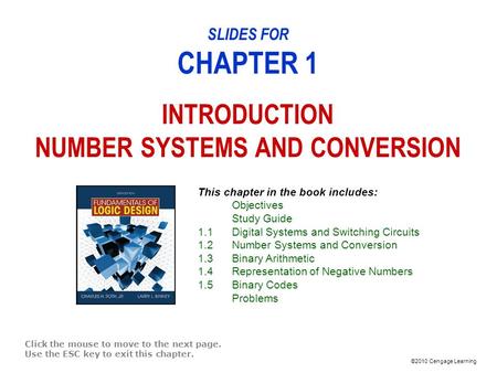 ©2010 Cengage Learning SLIDES FOR CHAPTER 1 INTRODUCTION NUMBER SYSTEMS AND CONVERSION Click the mouse to move to the next page. Use the ESC key to exit.