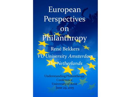 European Perspectives on Philanthropy René Bekkers VU University Amsterdam The Netherlands June 29, 2015 Understanding Philanthropy Conference University.