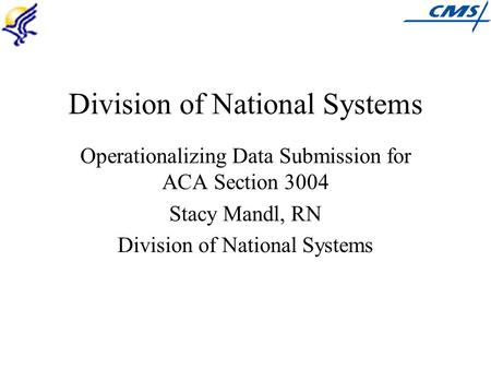 Division of National Systems Operationalizing Data Submission for ACA Section 3004 Stacy Mandl, RN Division of National Systems.