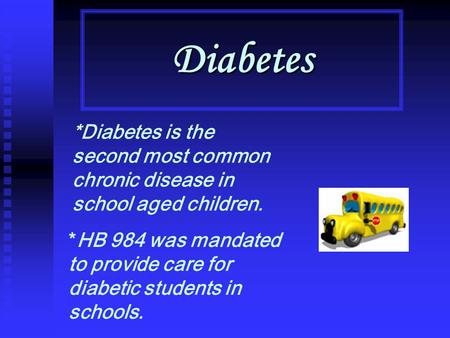 Diabetes *Diabetes is the second most common chronic disease in school aged children. *HB 984 was mandated to provide care for diabetic students in schools.