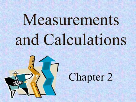 Measurements and Calculations Chapter 2. Objectives Construct and use tables and graphs to interpret data sets. Solve simple algebraic expressions. Measure.