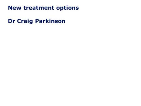 UK/TB/0213/0017a February 2013 New treatment options Dr Craig Parkinson.