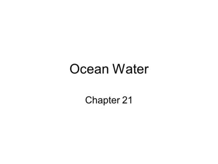 Ocean Water Chapter 21. Ocean Water Properties Physical properties: temperature, density, color Chemical properties: determine its composition and allow.