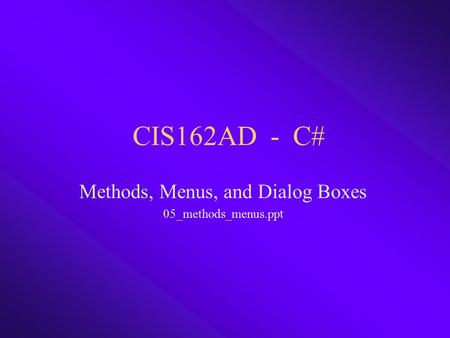 CIS162AD - C# Methods, Menus, and Dialog Boxes 05_methods_menus.ppt.