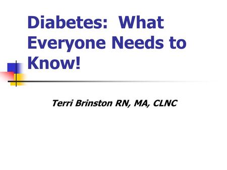 Diabetes: What Everyone Needs to Know! Terri Brinston RN, MA, CLNC.
