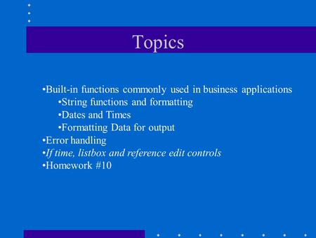 Topics Built-in functions commonly used in business applications String functions and formatting Dates and Times Formatting Data for output Error handling.