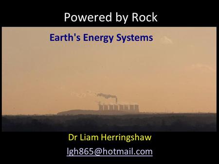 Powered by Rock Dr Liam Herringshaw Earth's Energy Systems.
