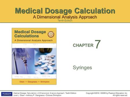 Medical Dosage Calculation Copyright ©2012, ©2008 by Pearson Education, Inc. All rights reserved. Medical Dosage Calculations: A Dimensional Analysis Approach,