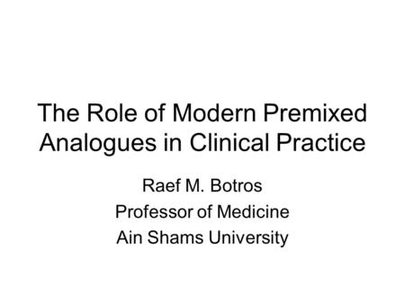 The Role of Modern Premixed Analogues in Clinical Practice Raef M. Botros Professor of Medicine Ain Shams University.