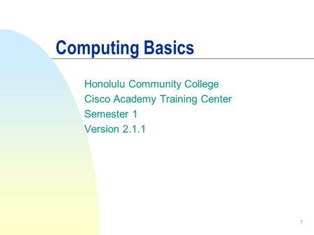 1 Computing Basics Honolulu Community College Cisco Academy Training Center Semester 1 Version 2.1.1.