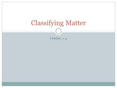 VIDEO 1.4 Classifying Matter. Matter Anything that takes up space (has a volume) and has mass!