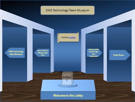 Museum Entrance Welcome to the Lobby CMS Technology Team Members How To Be An Ultimate Tiger Tech Video Room Being Careful Around Tiger Tech Equipment.