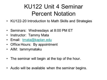 KU122 Unit 4 Seminar Percent Notation KU122-20 Introduction to Math Skills and Strategies Seminars: Wednesdays at 8:00 PM ET Instructor: Tammy Mata Email:
