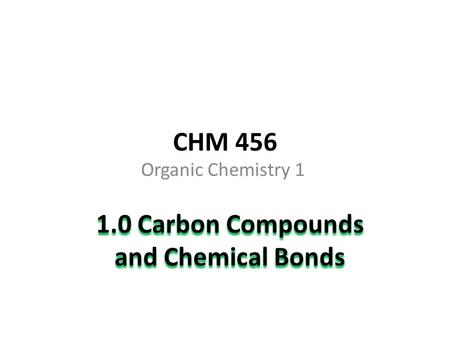 CHM 456 Organic Chemistry 1 1.0 Carbon Compounds and Chemical Bonds.