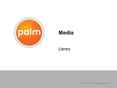 © 2006 Palm, Inc. All worldwide rights reserved. Media Library.